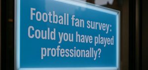 Blue digital display board showing 'Football fan survey: Could you have played professionally?' mounted on a dark wall